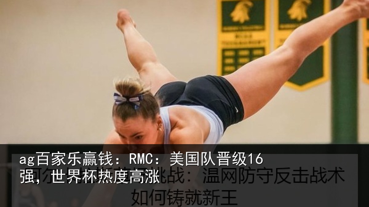 ag百家乐赢钱：RMC：美国队晋级16强，世界杯热度高涨
