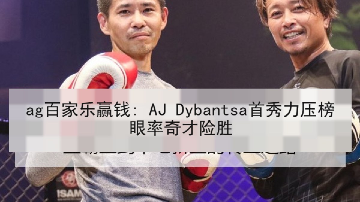 ag百家乐赢钱: AJ Dybantsa首秀力压榜眼率奇才险胜