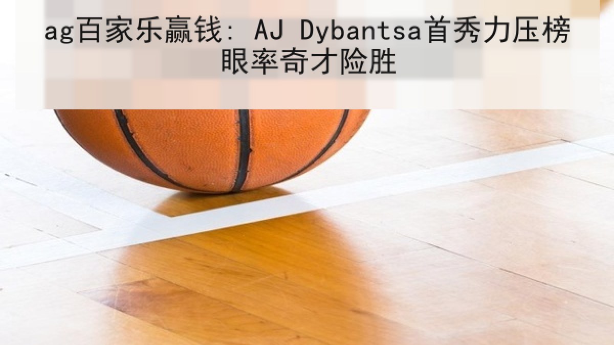 ag百家乐赢钱: AJ Dybantsa首秀力压榜眼率奇才险胜
