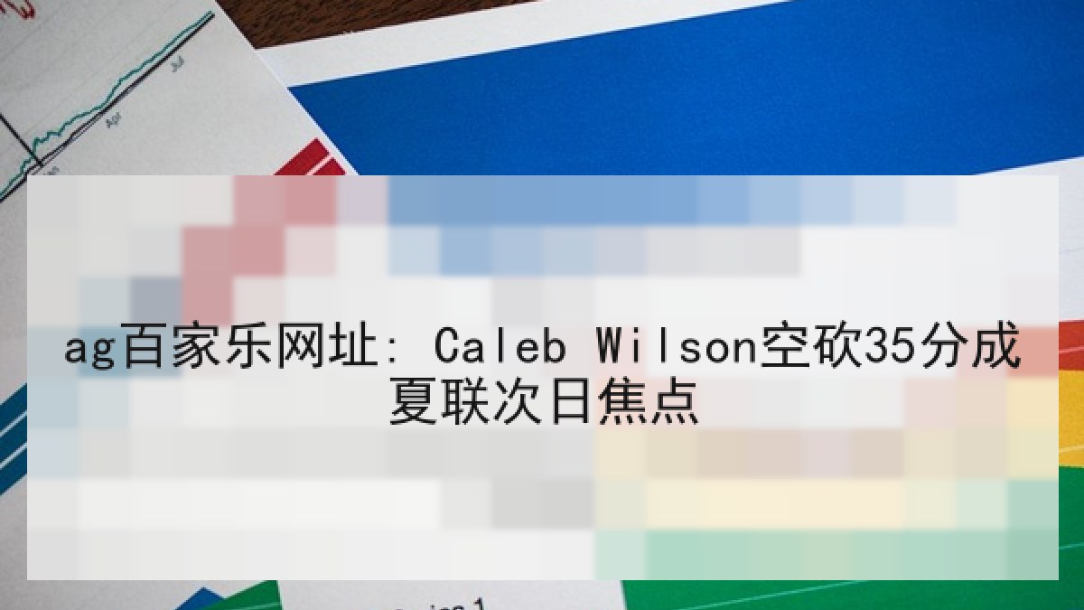 ag百家乐网址: Caleb Wilson空砍35分成夏联次日焦点