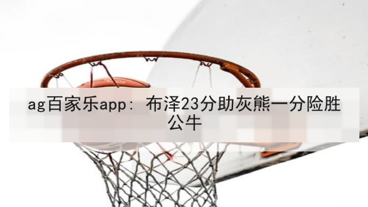 ag百家乐app: 布泽23分助灰熊一分险胜公牛