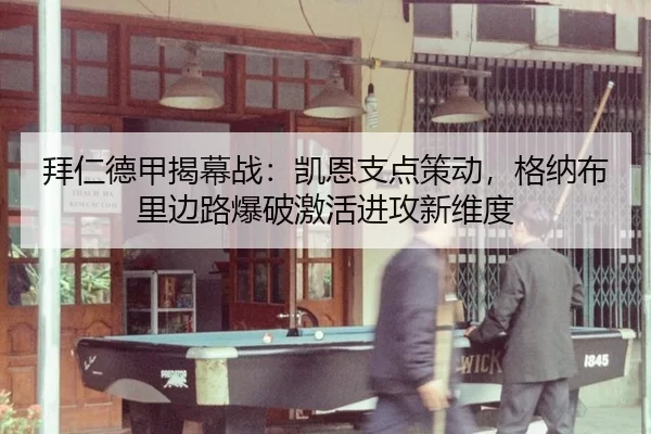 拜仁德甲揭幕战：凯恩支点策动，格纳布里边路爆破激活进攻新维度