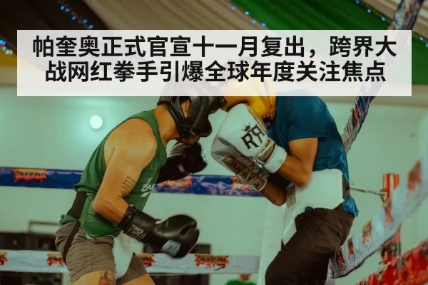 帕奎奥正式官宣十一月复出，跨界大战网红拳手引爆全球年度关注焦点