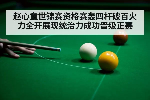 赵心童世锦赛资格赛轰四杆破百火力全开展现统治力成功晋级正赛