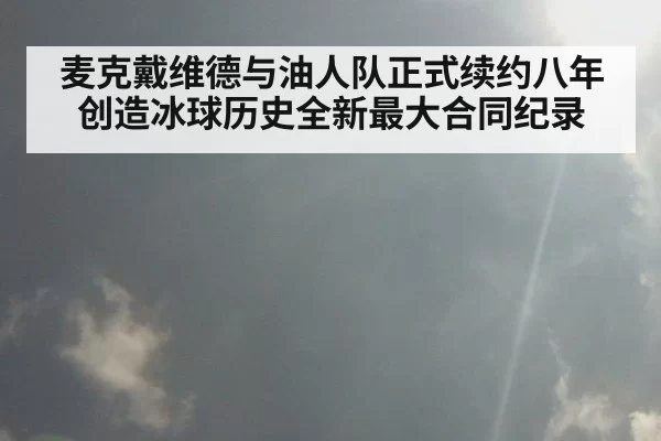 麦克戴维德与油人队正式续约八年创造冰球历史全新最大合同纪录